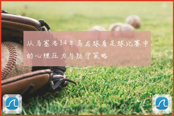 从马塞洛14年乌龙球看足球比赛中的心理压力与防守策略