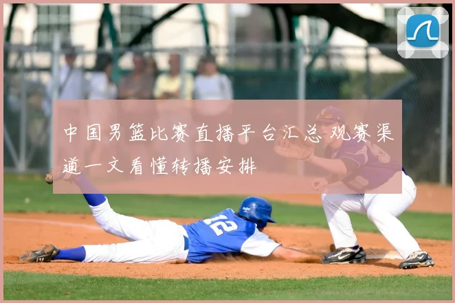 中国男篮比赛直播平台汇总 观赛渠道一文看懂转播安排