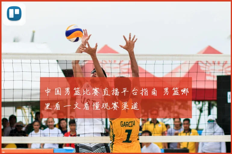 中国男篮比赛直播平台指南 男篮哪里看一文看懂观赛渠道