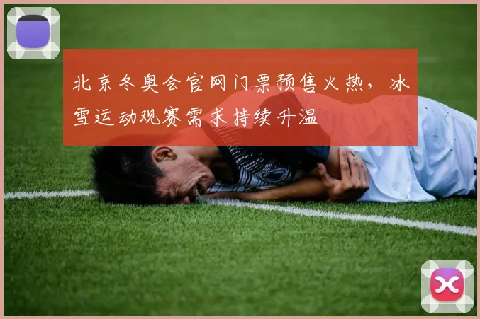 北京冬奥会官网门票预售火热，冰雪运动观赛需求持续升温