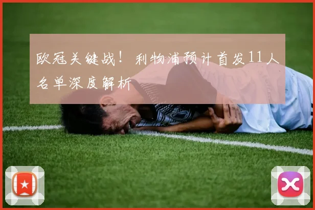 欧冠关键战！利物浦预计首发11人名单深度解析