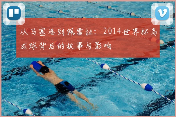 从马塞洛到佩雷拉：2014世界杯乌龙球背后的故事与影响