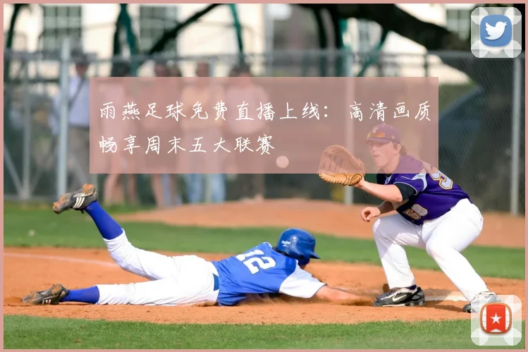 雨燕足球免费直播上线：高清画质畅享周末五大联赛