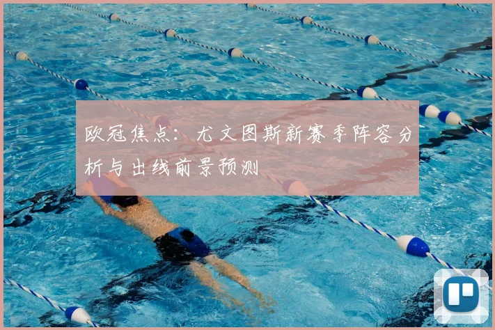 欧冠焦点：尤文图斯新赛季阵容分析与出线前景预测