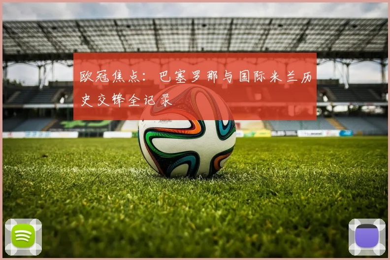 欧冠焦点：巴塞罗那与国际米兰历史交锋全记录