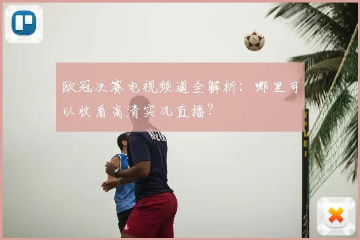 欧冠决赛电视频道全解析：哪里可以收看高清实况直播？